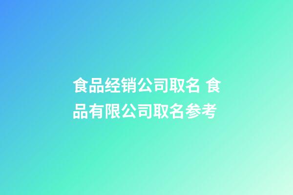 食品经销公司取名 食品有限公司取名参考-第1张-公司起名-玄机派